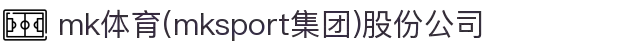 mk体育(mksport集团)股份公司