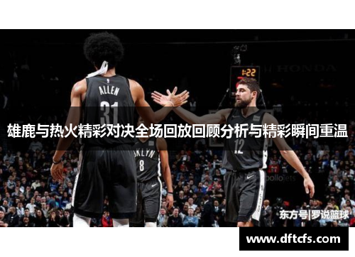 雄鹿与热火精彩对决全场回放回顾分析与精彩瞬间重温